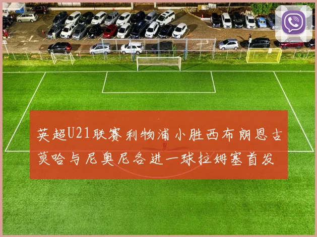 英超U21联赛利物浦小胜西布朗恩古莫哈与尼奥尼各进一球拉姆塞首发出战