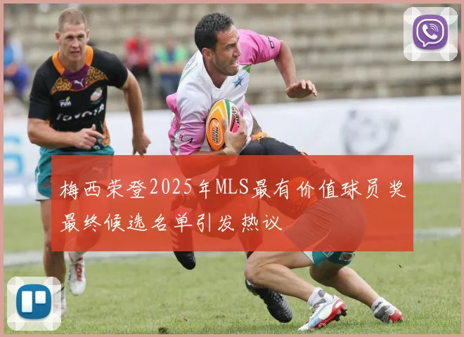 梅西荣登2025年MLS最有价值球员奖最终候选名单引发热议