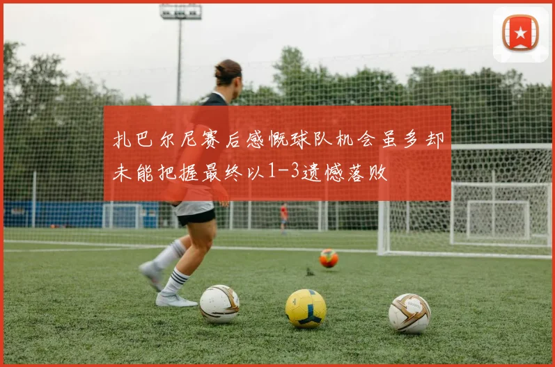 扎巴尔尼赛后感慨球队机会虽多却未能把握最终以1-3遗憾落败