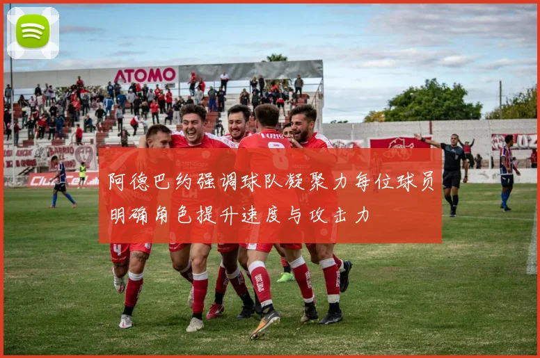 阿德巴约强调球队凝聚力每位球员明确角色提升速度与攻击力