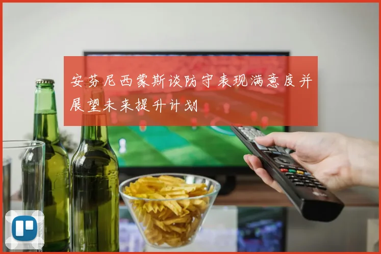 安芬尼西蒙斯谈防守表现满意度并展望未来提升计划
