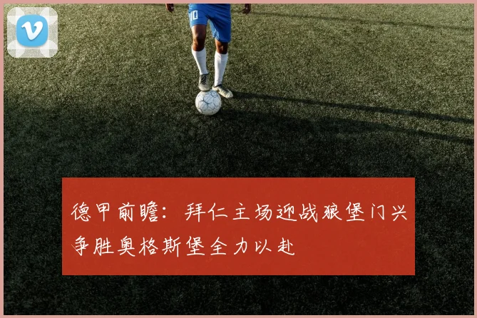 德甲前瞻：拜仁主场迎战狼堡门兴争胜奥格斯堡全力以赴