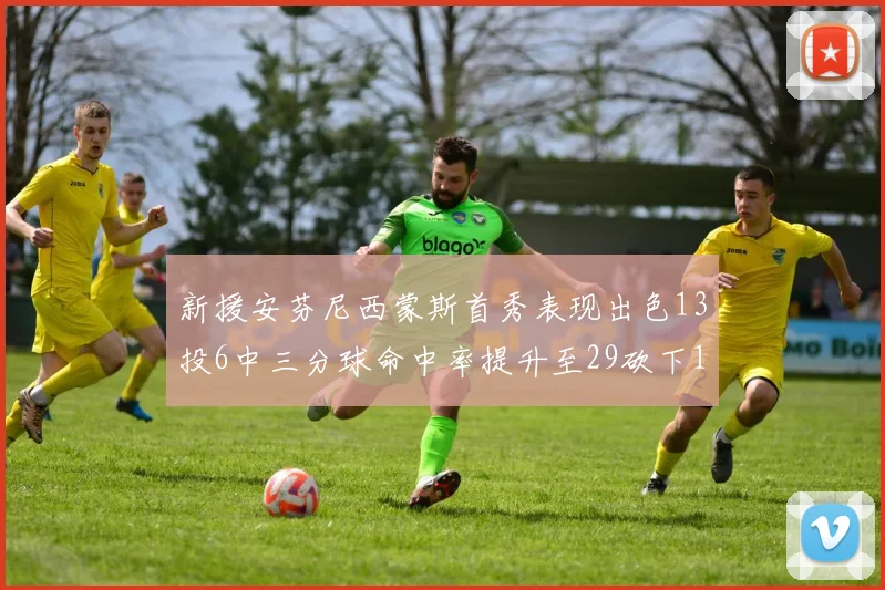 新援安芬尼西蒙斯首秀表现出色13投6中三分球命中率提升至29砍下18分3助攻