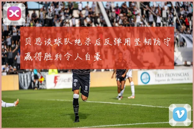 贝恩谈球队绝杀后反弹用坚韧防守赢得胜利令人自豪