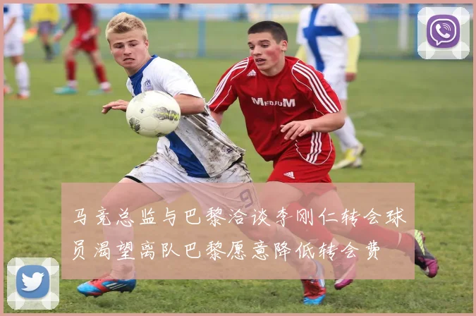 马竞总监与巴黎洽谈李刚仁转会球员渴望离队巴黎愿意降低转会费
