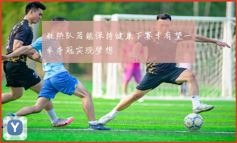 狂热队若能保持健康下赛季有望一举夺冠实现梦想