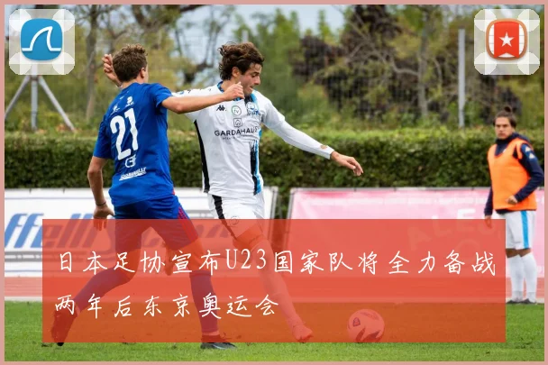 日本足协宣布U23国家队将全力备战两年后东京奥运会