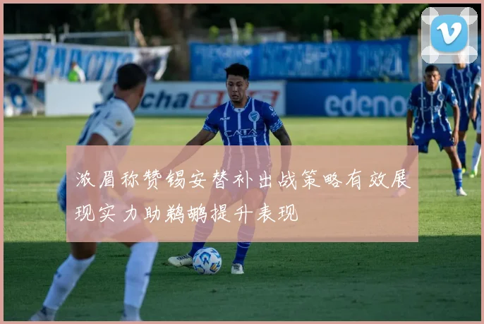 浓眉称赞锡安替补出战策略有效展现实力助鹈鹕提升表现