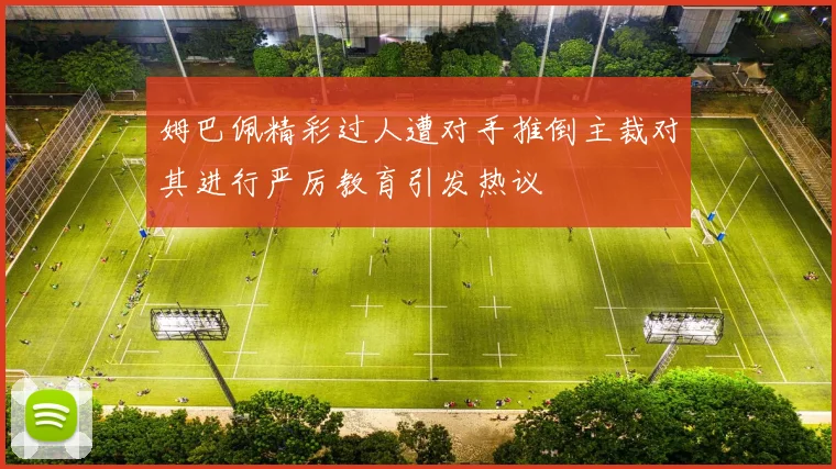 姆巴佩精彩过人遭对手推倒主裁对其进行严厉教育引发热议