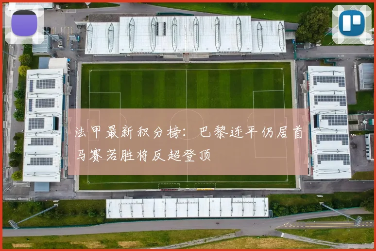 法甲最新积分榜：巴黎连平仍居首马赛若胜将反超登顶