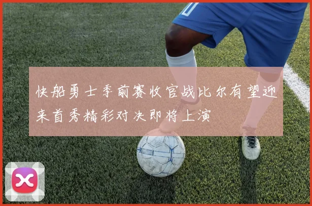快船勇士季前赛收官战比尔有望迎来首秀精彩对决即将上演