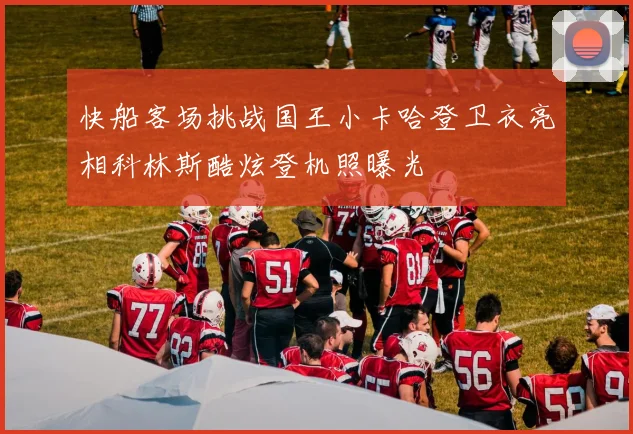 快船客场挑战国王小卡哈登卫衣亮相科林斯酷炫登机照曝光